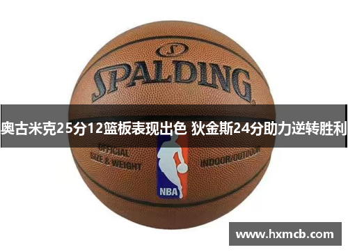 奥古米克25分12篮板表现出色 狄金斯24分助力逆转胜利