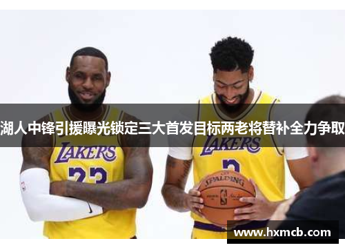 湖人中锋引援曝光锁定三大首发目标两老将替补全力争取