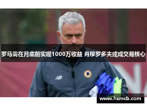 罗马需在月底前实现1000万收益 肖穆罗多夫或成交易核心