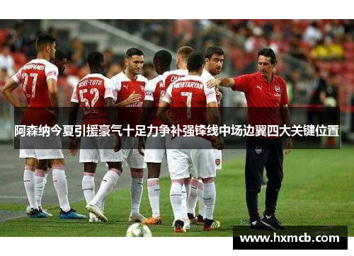 阿森纳今夏引援豪气十足力争补强锋线中场边翼四大关键位置