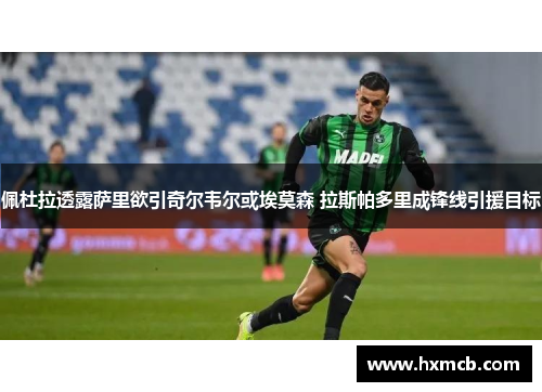 佩杜拉透露萨里欲引奇尔韦尔或埃莫森 拉斯帕多里成锋线引援目标