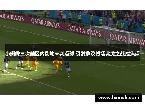 小蜘蛛三次禁区内倒地未判点球 引发争议博塔弗戈之战成焦点