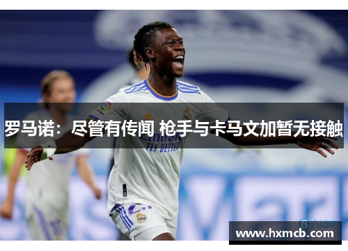 罗马诺：尽管有传闻 枪手与卡马文加暂无接触