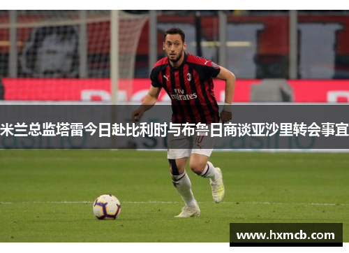 米兰总监塔雷今日赴比利时与布鲁日商谈亚沙里转会事宜