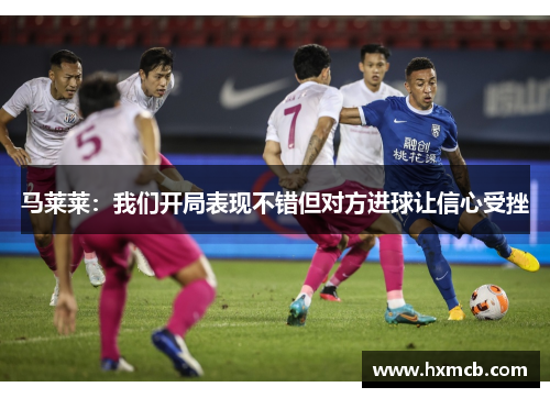 马莱莱：我们开局表现不错但对方进球让信心受挫